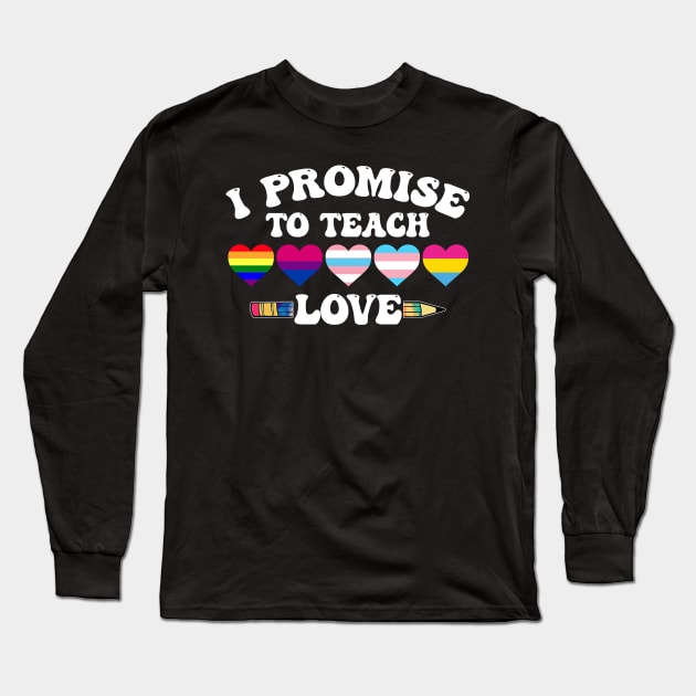 I Promise To Teach Love LGBT-Q Pride Proud Ally Teacher Long Sleeve T-Shirt by webster